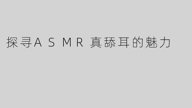 探寻ASMR真舔耳的魅力