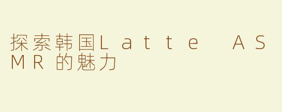 探索韩国Latte ASMR的魅力
