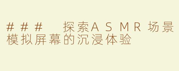### 探索ASMR场景模拟屏幕的沉浸体验