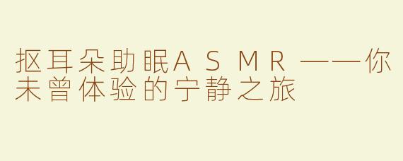 抠耳朵助眠ASMR——你未曾体验的宁静之旅