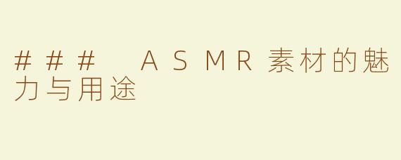 ### ASMR素材的魅力与用途