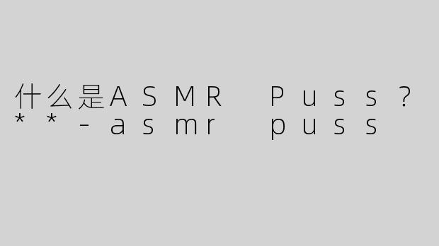 什么是ASMR Puss？**