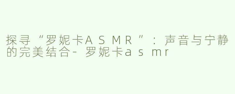 探寻“罗妮卡ASMR”：声音与宁静的完美结合