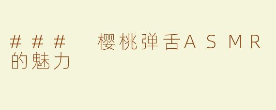 ### 樱桃弹舌ASMR的魅力