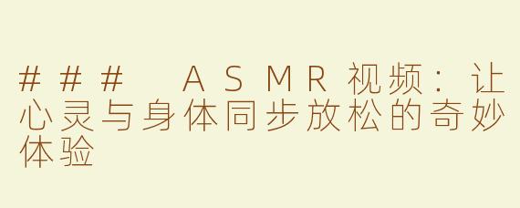 ### ASMR视频：让心灵与身体同步放松的奇妙体验