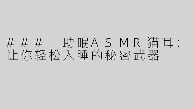 ### 助眠ASMR猫耳：让你轻松入睡的秘密武器