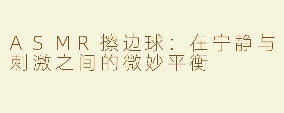 ASMR擦边球：在宁静与刺激之间的微妙平衡
