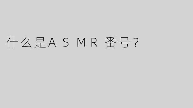 什么是ASMR番号？
