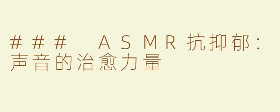 ### ASMR抗抑郁：声音的治愈力量