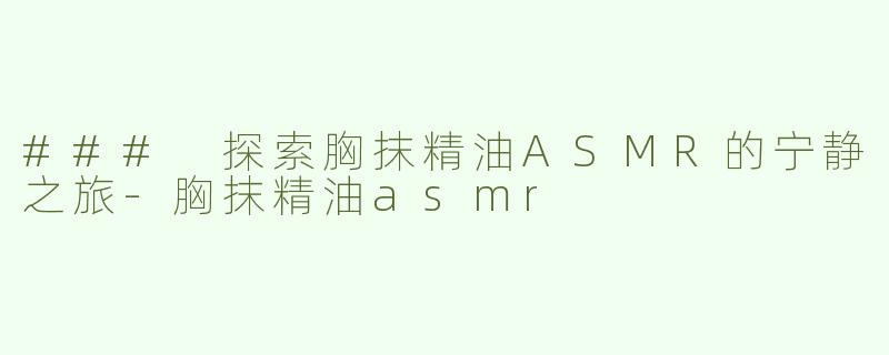 ### 探索胸抹精油ASMR的宁静之旅