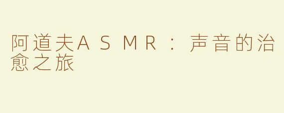 阿道夫ASMR：声音的治愈之旅
