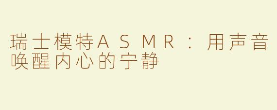 瑞士模特ASMR：用声音唤醒内心的宁静