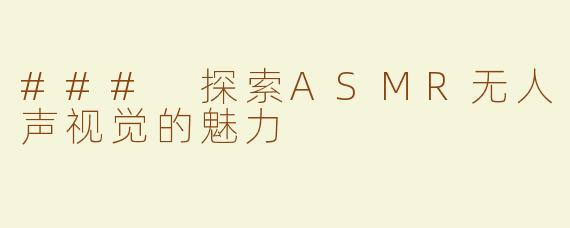 ### 探索ASMR无人声视觉的魅力