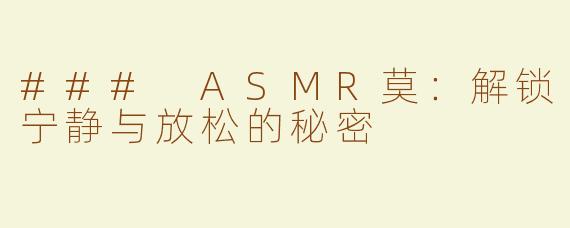 ### ASMR莫：解锁宁静与放松的秘密