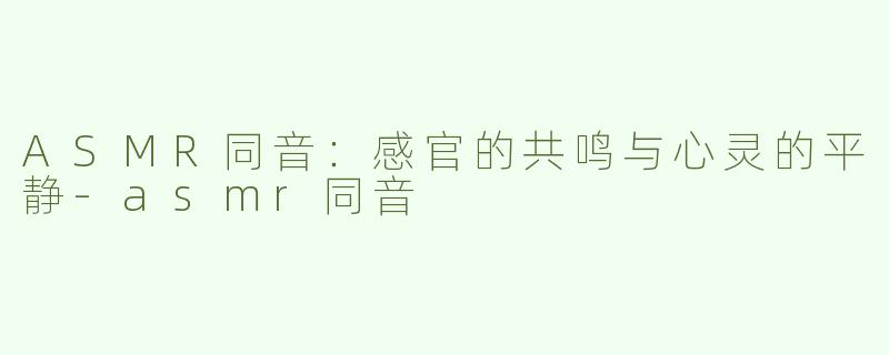 ASMR同音：感官的共鸣与心灵的平静-asmr同音