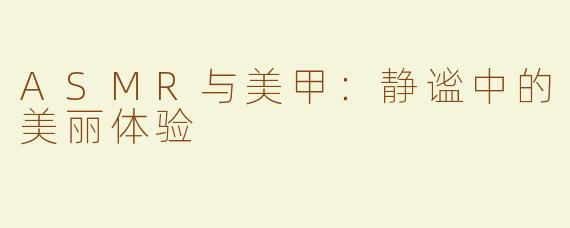 ASMR与美甲：静谧中的美丽体验