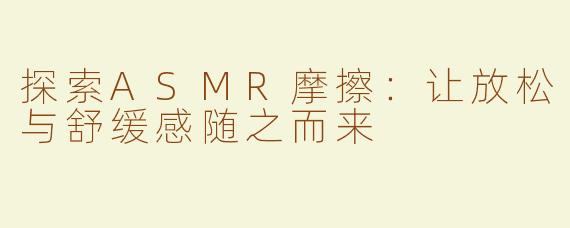 探索ASMR摩擦：让放松与舒缓感随之而来