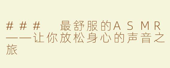 ### 最舒服的ASMR——让你放松身心的声音之旅
