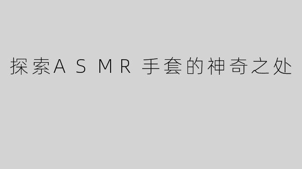 探索ASMR手套的神奇之处