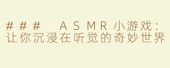 ### ASMR小游戏：让你沉浸在听觉的奇妙世界