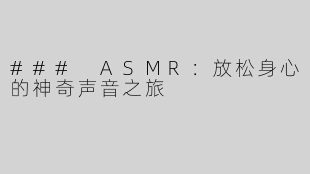 ### ASMR：放松身心的神奇声音之旅