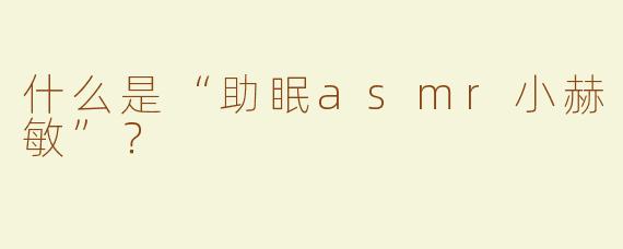 什么是“助眠asmr小赫敏”？
