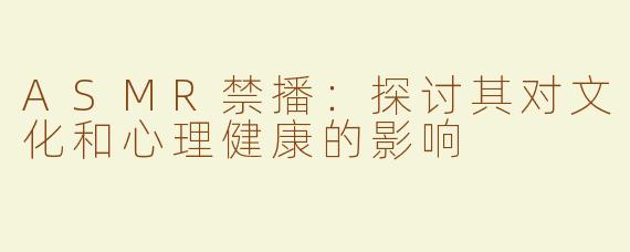 ASMR禁播：探讨其对文化和心理健康的影响