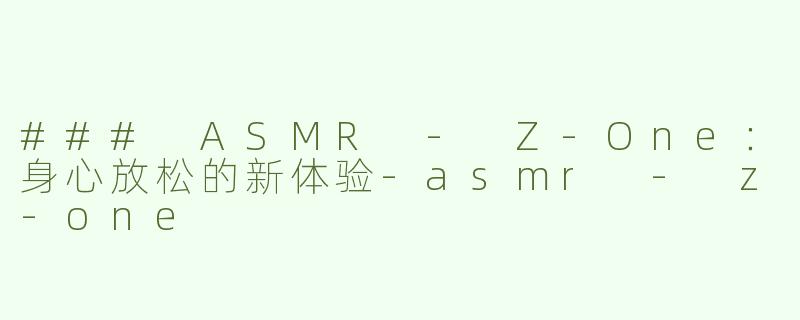 ### ASMR - Z-One：身心放松的新体验