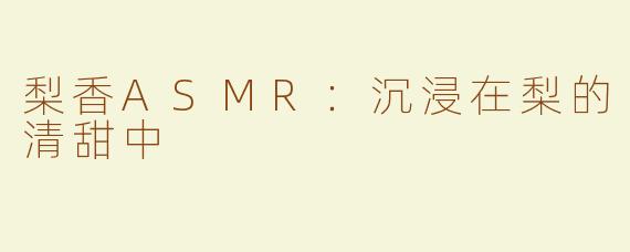 梨香ASMR：沉浸在梨的清甜中