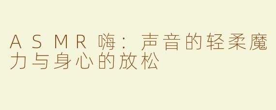 ASMR嗨：声音的轻柔魔力与身心的放松