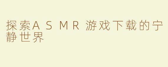 探索ASMR游戏下载的宁静世界
