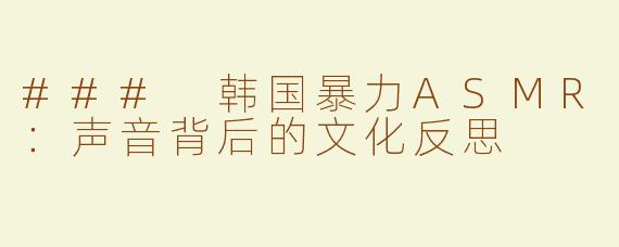 ### 韩国暴力ASMR：声音背后的文化反思