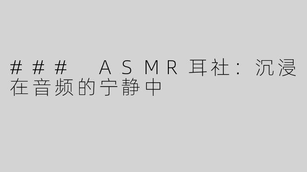 ### ASMR耳社：沉浸在音频的宁静中