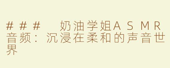 ### 奶油学姐ASMR音频：沉浸在柔和的声音世界