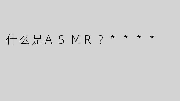 什么是ASMR？****
