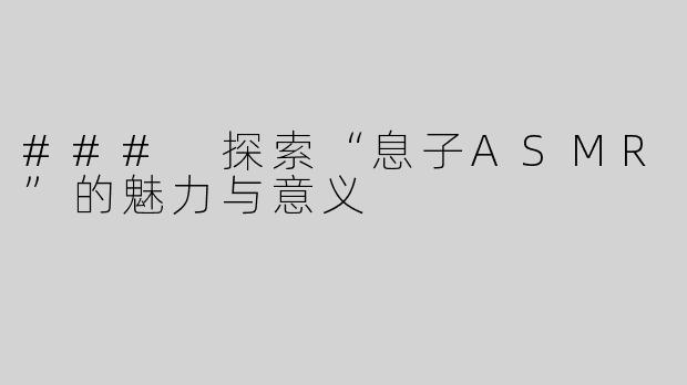 ### 探索“息子ASMR”的魅力与意义