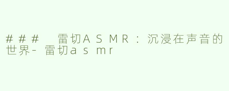 ### 雷切ASMR：沉浸在声音的世界-雷切asmr
