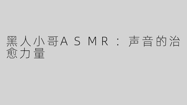 黑人小哥ASMR：声音的治愈力量