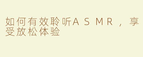 如何有效聆听ASMR，享受放松体验