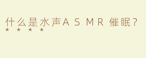 什么是水声ASMR催眠？****