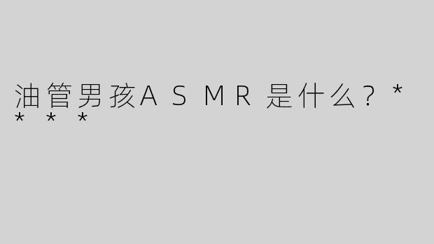 油管男孩ASMR是什么？****