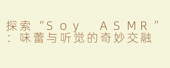 探索“Soy ASMR”：味蕾与听觉的奇妙交融