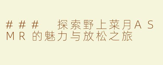 ### 探索野上菜月ASMR的魅力与放松之旅