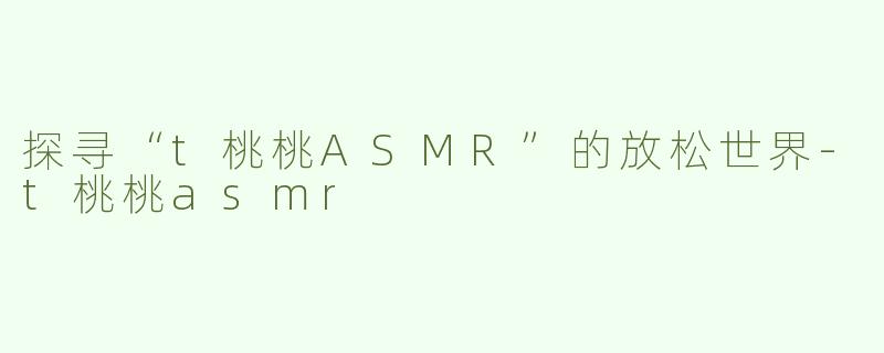 探寻“t桃桃ASMR”的放松世界