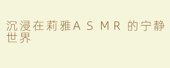 沉浸在莉雅ASMR的宁静世界