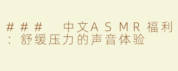 ### 中文ASMR福利：舒缓压力的声音体验