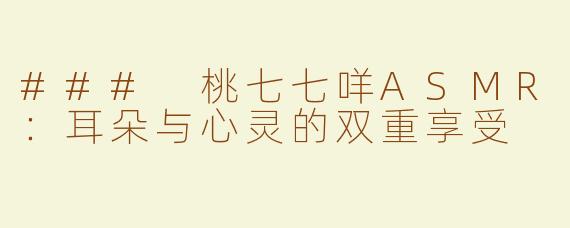 ### 桃七七咩ASMR：耳朵与心灵的双重享受