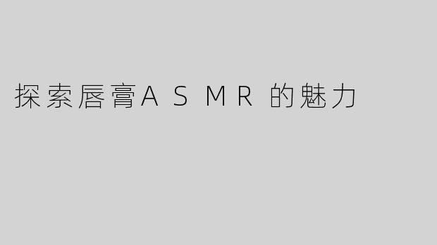 探索唇膏ASMR的魅力