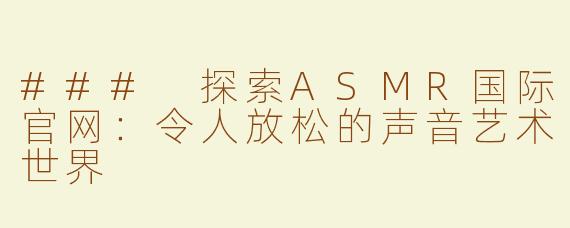 ### 探索ASMR国际官网：令人放松的声音艺术世界