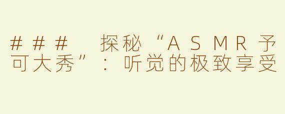 ### 探秘“ASMR予可大秀”：听觉的极致享受